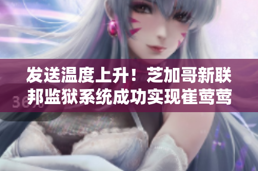 发送温度上升！芝加哥新联邦监狱系统成功实现崔莺莺叱户半开式监控程序