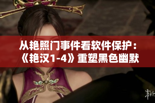 从艳照门事件看软件保护：《艳汉1-4》重塑黑色幽默故事