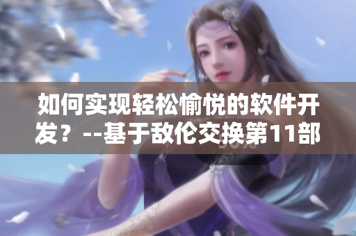 如何实现轻松愉悦的软件开发？--基于敌伦交换第11部分小说的启示