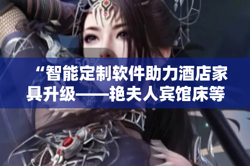 “智能定制软件助力酒店家具升级——艳夫人宾馆床等量身定制实践分享”