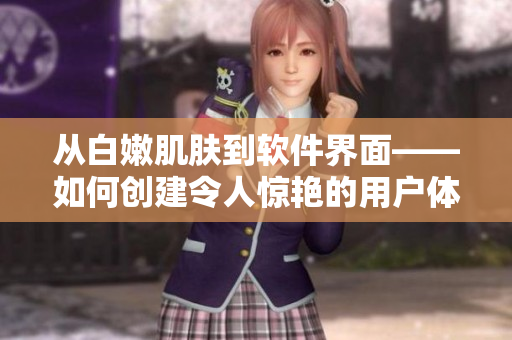 从白嫩肌肤到软件界面——如何创建令人惊艳的用户体验