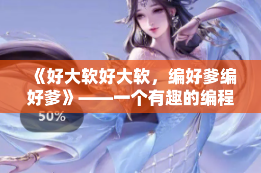 《好大软好大软，编好爹编好爹》——一个有趣的编程学习之曲