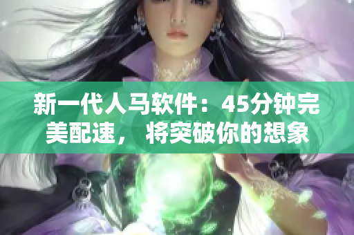 新一代人马软件：45分钟完美配速， 将突破你的想象！
