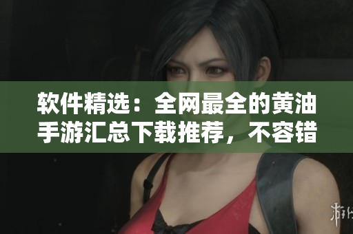 软件精选：全网最全的黄油手游汇总下载推荐，不容错过！