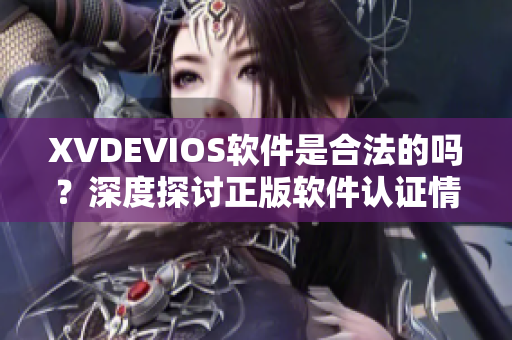 XVDEVIOS软件是合法的吗？深度探讨正版软件认证情况