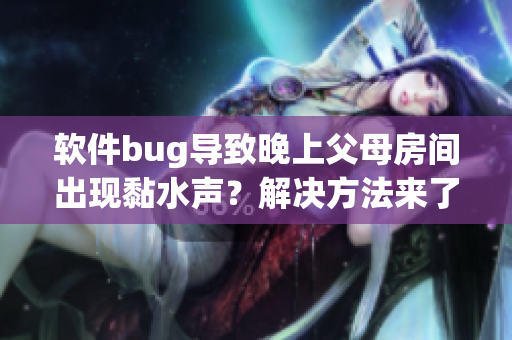 软件bug导致晚上父母房间出现黏水声？解决方法来了！