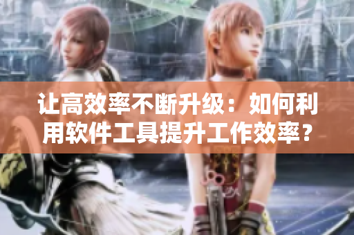 让高效率不断升级：如何利用软件工具提升工作效率？