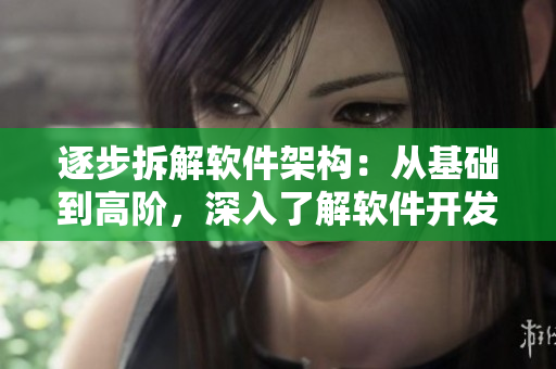 逐步拆解软件架构：从基础到高阶，深入了解软件开发的每一部分