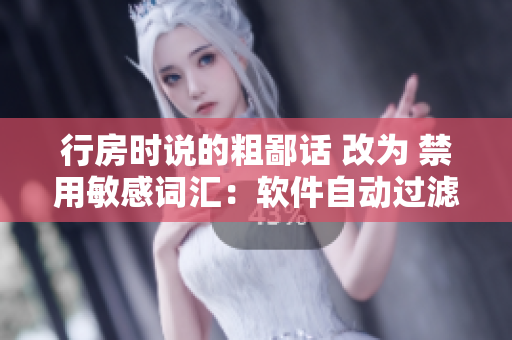 行房时说的粗鄙话 改为 禁用敏感词汇：软件自动过滤脏话