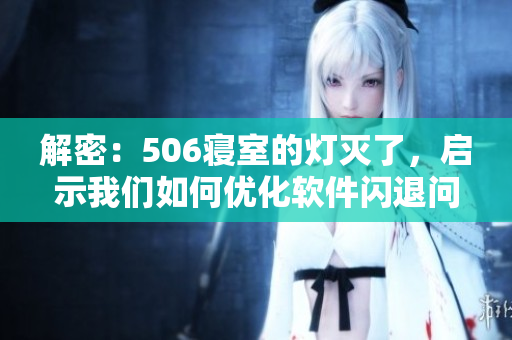 解密：506寝室的灯灭了，启示我们如何优化软件闪退问题