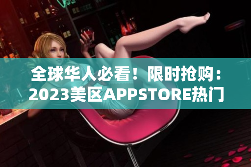 全球华人必看！限时抢购：2023美区APPSTORE热门软件全免费！