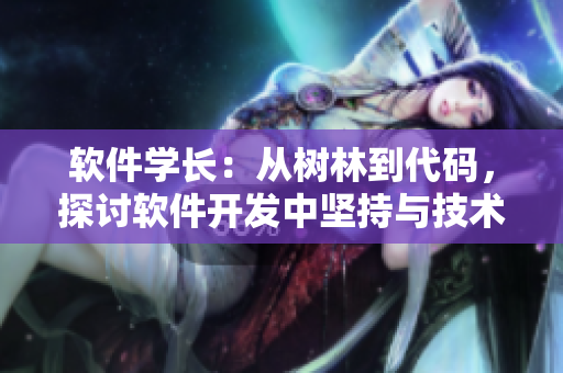 软件学长：从树林到代码，探讨软件开发中坚持与技术的重要性