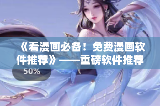《看漫画必备！免费漫画软件推荐》——重磅软件推荐，让您畅享精彩漫画！