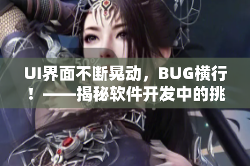 UI界面不断晃动，BUG横行！——揭秘软件开发中的挑战与解决方案