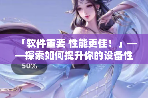 「软件重要 性能更佳！」——探索如何提升你的设备性能的高级软件方案