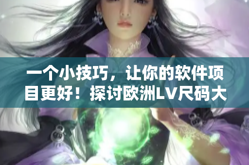 一个小技巧，让你的软件项目更好！探讨欧洲LV尺码大的启示