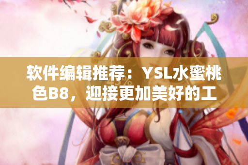 软件编辑推荐：YSL水蜜桃色B8，迎接更加美好的工作体验！