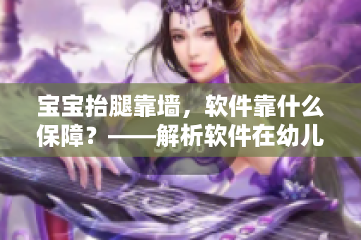 宝宝抬腿靠墙，软件靠什么保障？——解析软件在幼儿护理中的重要作用