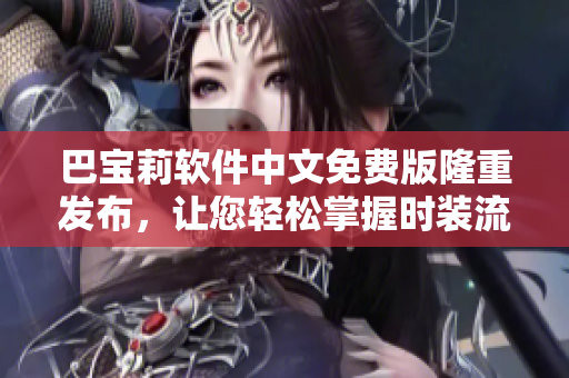 巴宝莉软件中文免费版隆重发布，让您轻松掌握时装流行趋势！