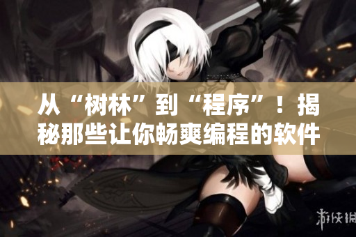 从“树林”到“程序”！揭秘那些让你畅爽编程的软件技巧！
