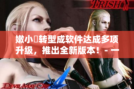 嫩小槡转型成软件达成多项升级，推出全新版本！- 一个软件的成功变革