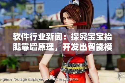 软件行业新闻：探究宝宝抬腿靠墙原理，开发出智能模拟软件