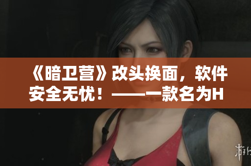 《暗卫营》改头换面，软件安全无忧！——一款名为HPN的重大软件更新