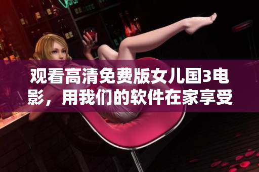观看高清免费版女儿国3电影，用我们的软件在家享受最佳观影体验