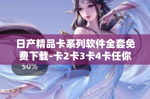 日产精品卡系列软件全套免费下载-卡2卡3卡4卡任你选