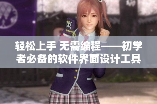 轻松上手 无需编程——初学者必备的软件界面设计工具推荐