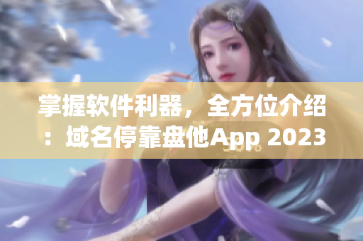 掌握软件利器，全方位介绍：域名停靠盘他App 2023大全免费下载