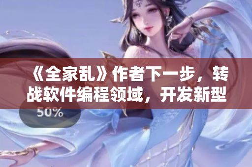 《全家乱》作者下一步，转战软件编程领域，开发新型软件！