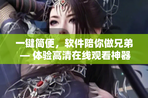 一键简便，软件陪你做兄弟 — 体验高清在线观看神器