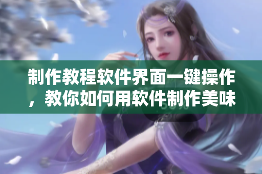制作教程软件界面一键操作，教你如何用软件制作美味的酿酿酱酱