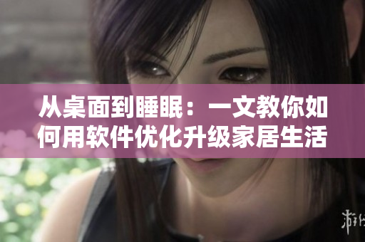 从桌面到睡眠：一文教你如何用软件优化升级家居生活