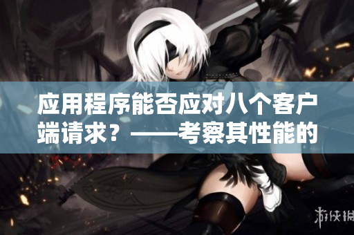 应用程序能否应对八个客户端请求？——考察其性能的关键经验