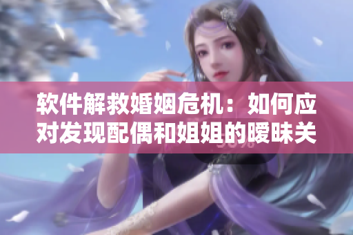 软件解救婚姻危机：如何应对发现配偶和姐姐的暧昧关系？