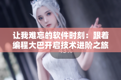 让我难忘的软件时刻：跟着编程大巴开启技术进阶之旅
