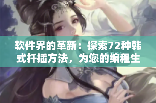 软件界的革新：探索72种韩式扦插方法，为您的编程生涯注入新活力