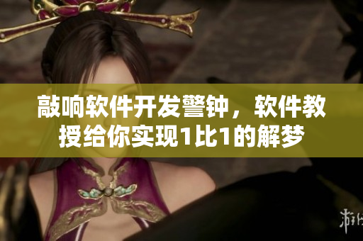 敲响软件开发警钟，软件教授给你实现1比1的解梦