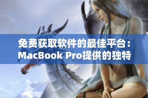 免费获取软件的最佳平台：MacBook Pro提供的独特资源