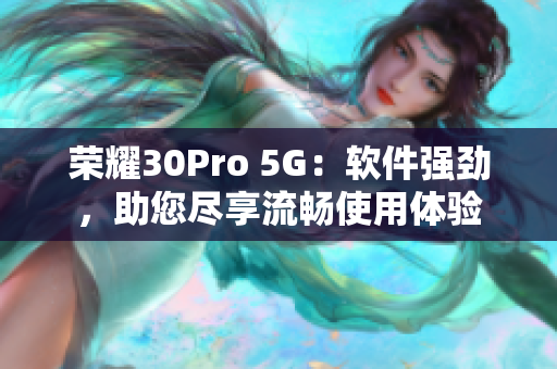 荣耀30Pro 5G：软件强劲，助您尽享流畅使用体验