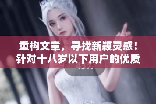 重构文章，寻找新颖灵感！针对十八岁以下用户的优质软件品牌推荐！