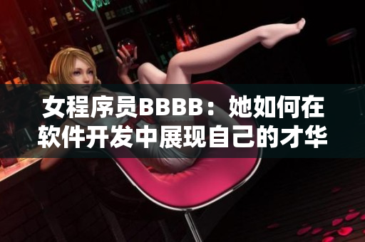 女程序员BBBB：她如何在软件开发中展现自己的才华与魅力？