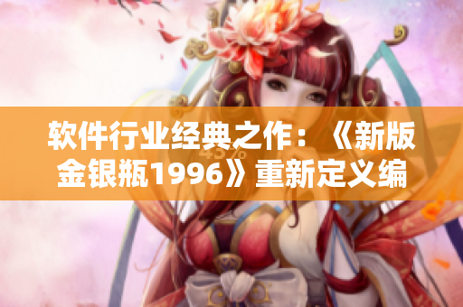 软件行业经典之作：《新版金银瓶1996》重新定义编程艺术