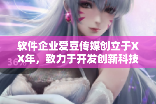 软件企业爱豆传媒创立于XX年，致力于开发创新科技