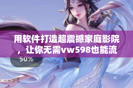 用软件打造超震撼家庭影院，让你无需vw598也能流畅观影！