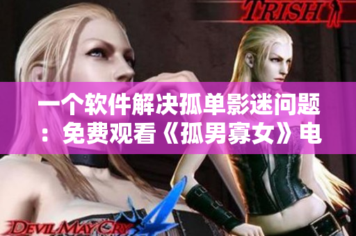 一个软件解决孤单影迷问题：免费观看《孤男寡女》电视剧