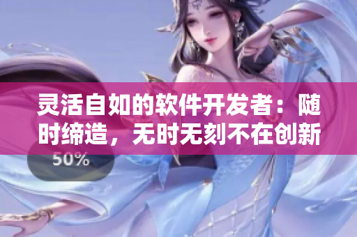 灵活自如的软件开发者：随时缔造，无时无刻不在创新。