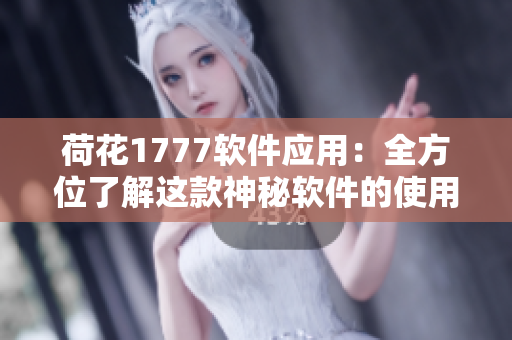 荷花1777软件应用：全方位了解这款神秘软件的使用及功能介绍